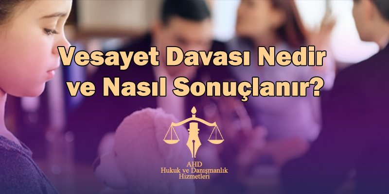 vesayet davası nedir ve nasıl sonuçlanır