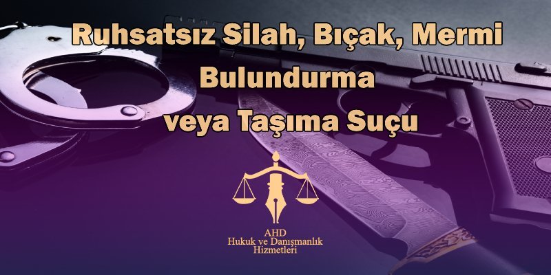 Ruhsatsız Silah, Bıçak, Mermi Bulundurma veya Taşıma Suçu