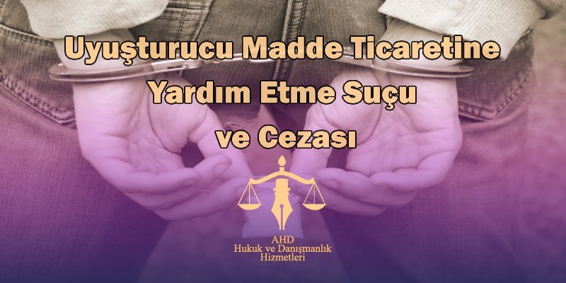Uyuşturucu Madde Ticaretine Yardım Etme Suçu ve Cezası