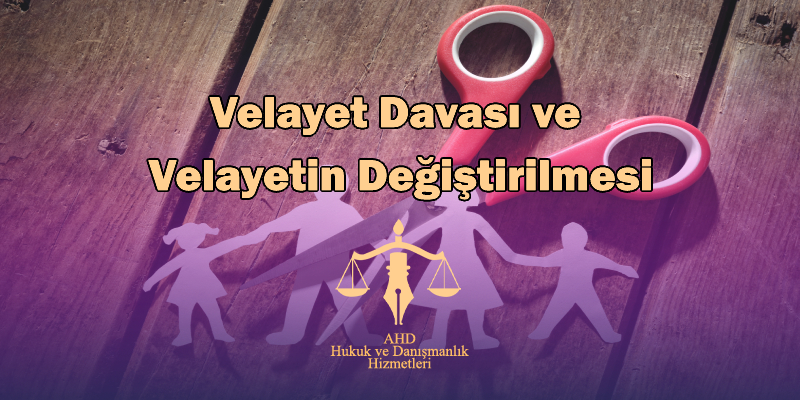 Velayet Davası ve Velayetin Değiştirilmesi