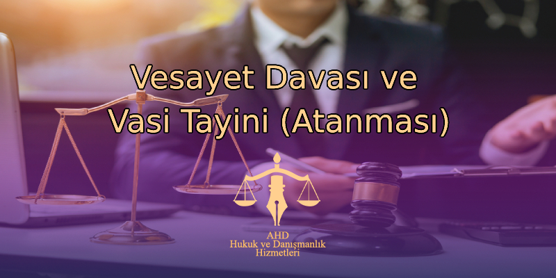 Vesayet Davası ve Vasi Tayini (Atanması)