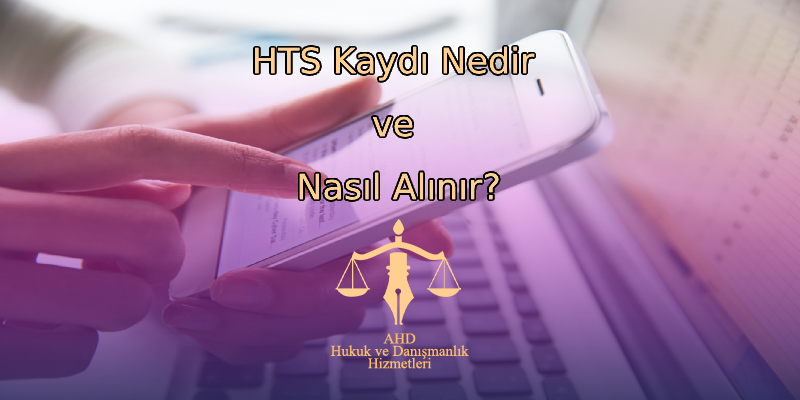 HTS Kaydı Nedir ve Nasıl Alınır?