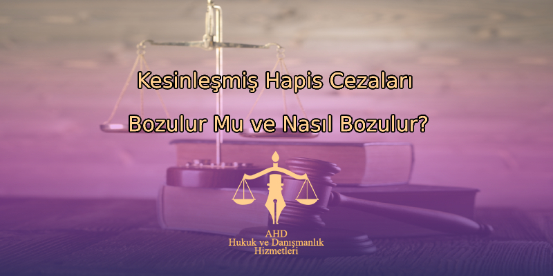 Kesinleşmiş Hapis Cezaları Bozulur Mu ve Nasıl Bozulur?