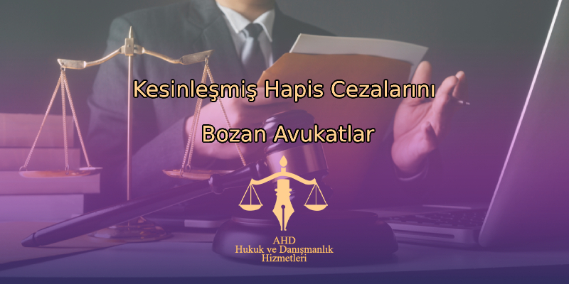 Kesinleşmiş Hapis Cezalarını Bozan Avukatlar
