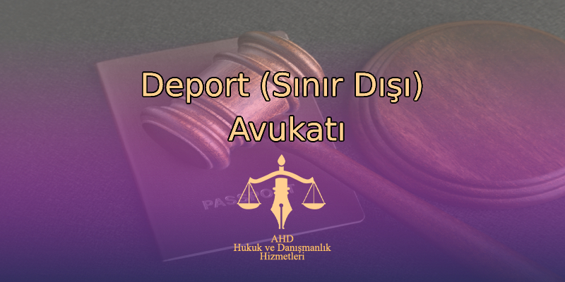 Deport (Sınır Dışı) Avukatı