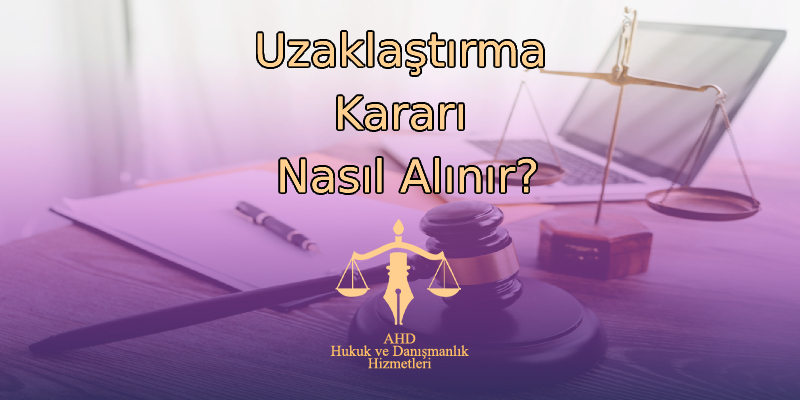 Uzaklaştırma Kararı Nasıl Alınır?