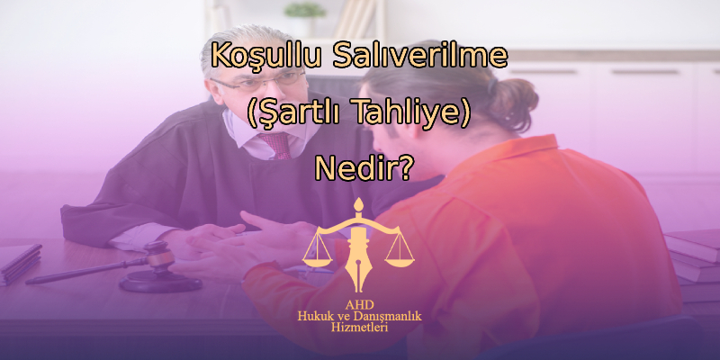 Koşullu Salıverilme (Şartlı Tahliye) Nedir?