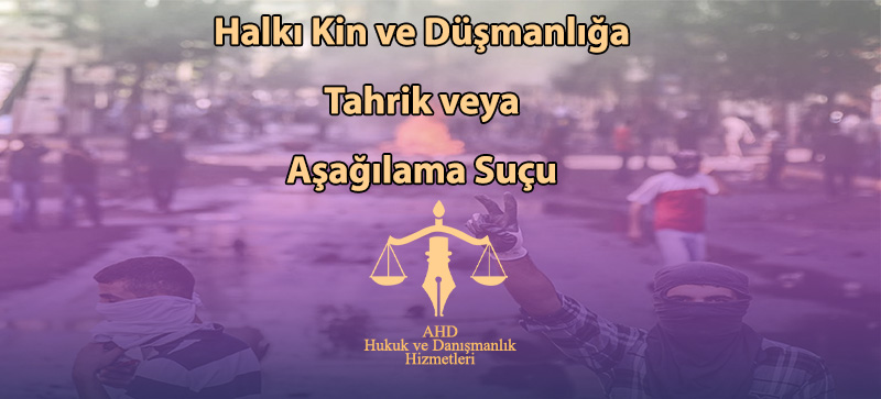 Halkı Kin ve Düşmanlığa Tahrik veya Aşağılama Suçu – TCK 216