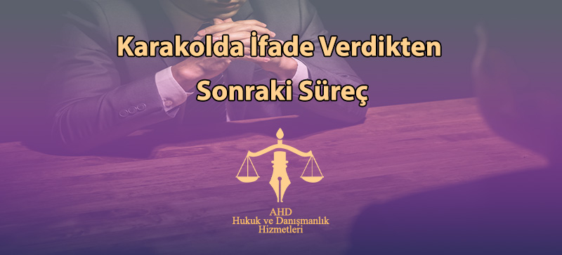 Karakolda İfade Verdikten Sonraki Süreç
