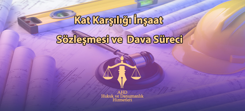 Kat Karşılığı İnşaat Sözleşmesi ve Dava Süreci