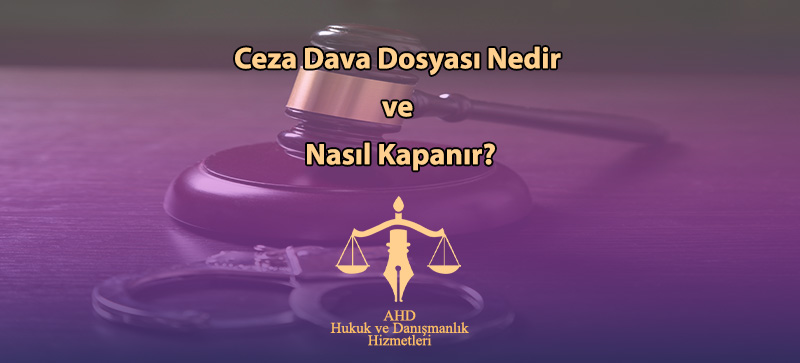 Ceza Dava Dosyası Nedir ve Nasıl Kapanır?