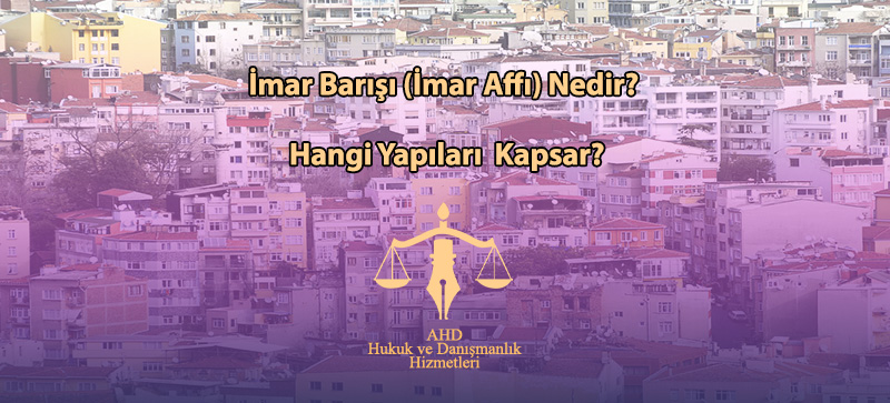 İmar Barışı (İmar Affı) Nedir, Hangi Yapıları Kapsar?