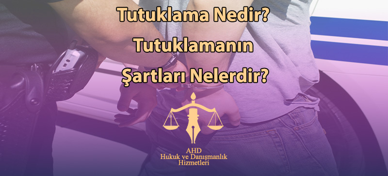 Tutuklama Nedir? Tutuklamanın Şartları Nelerdir?