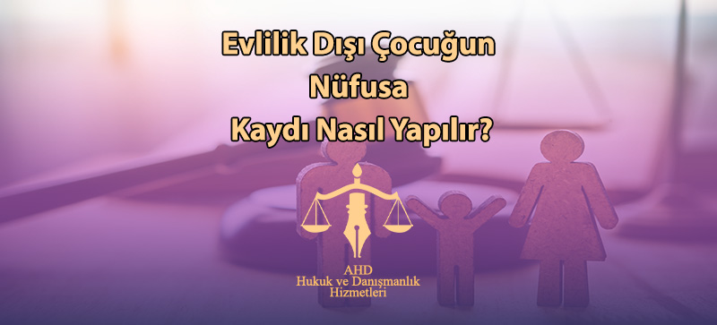 Evlilik Dışı Çocuğun Nüfusa Kaydı Nasıl Yapılır?