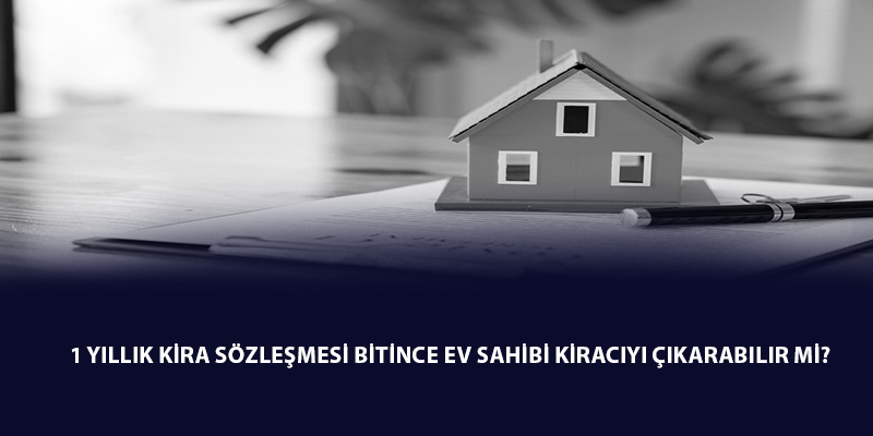 1 Yıllık Kira Sözleşmesi Bitince Ev Sahibi Kiracıyı Çıkarabilir Mi?