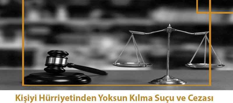 Kişiyi Hürriyetinden Yoksun Kılma Suçu ve Cezası