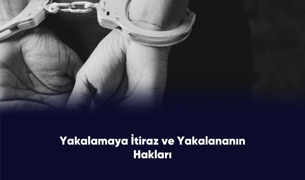 Yakalamaya İtraz ve Yakalanmanın Hakları