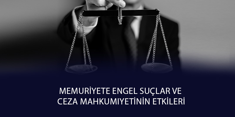 Memuriyete Engel Suçlar ve Ceza Mahkumiyetinin Etkileri