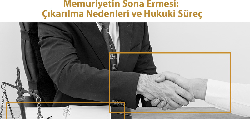 Memuriyetin Sona Ermesi: Çıkarılma Nedenleri ve Hukuki Süreç